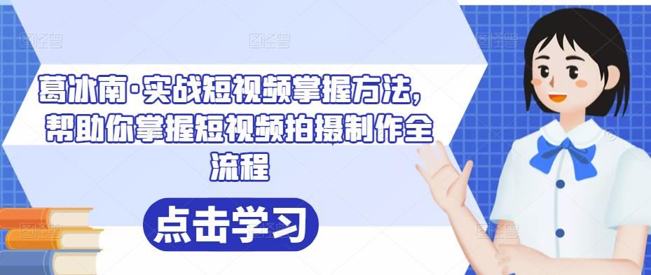 葛冰南·实战短视频掌握方法,帮助你掌握短视频拍摄制作全流程