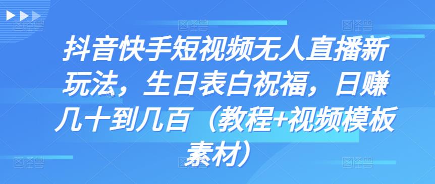 抖音快手短视频无人直播新玩法,生日表白祝福,日赚几十到几百(教程+视频模板素材)