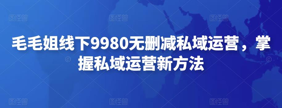 毛毛姐线下9980无删减私域运营,掌握私域运营新方法