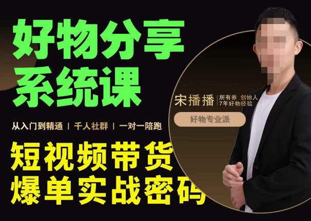 宋播播·好物分享系统课,短视频带货爆单入门到精通实战密码