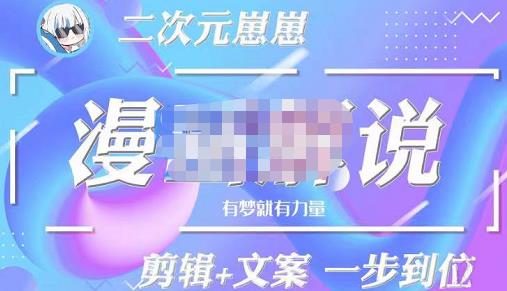 二次元崽崽·漫画解说课程——主攻文案,剪辑+文案一步到位-价值599元