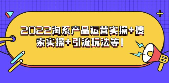 电商掌柜杨茂隆系列课程:2022淘系产品运营实操+搜索实操+引流玩法等