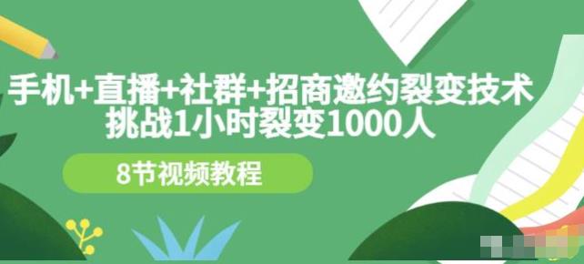 挑战1小时裂变1000人,手机直播社群招商邀约裂变技术(8节视频教程)
