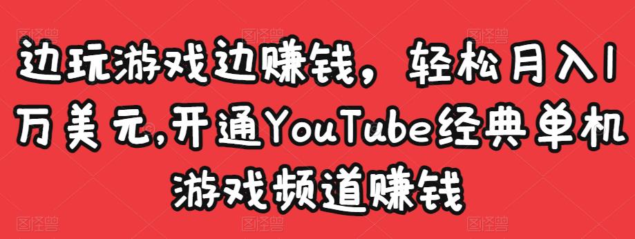 边玩游戏边赚钱,轻松月入1万美元,开通YouTube经典单机游戏频道赚钱