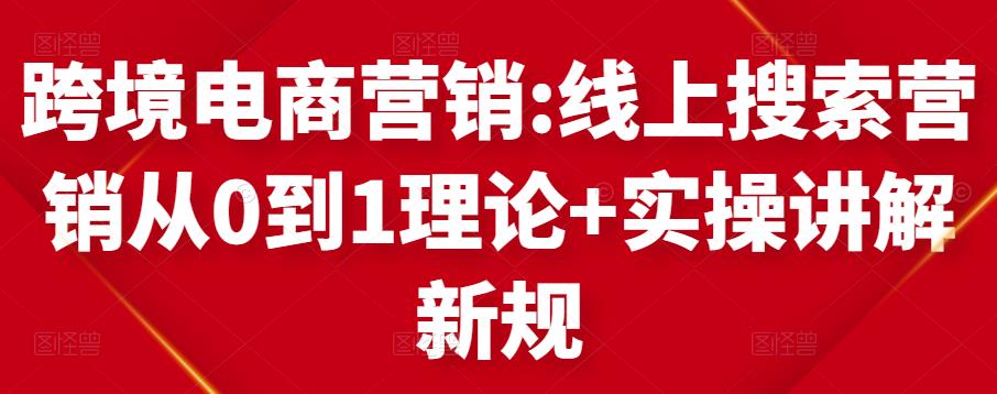 跨境电商营销:线上搜索营销从0到1理论+实操讲解,从0到1