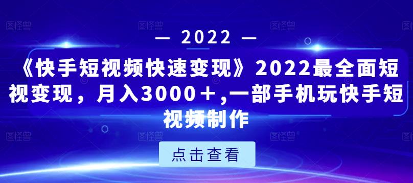 《快手短视频快速变现》2022最全面短视变现,月入3000+,一部手机玩快手短视频制作