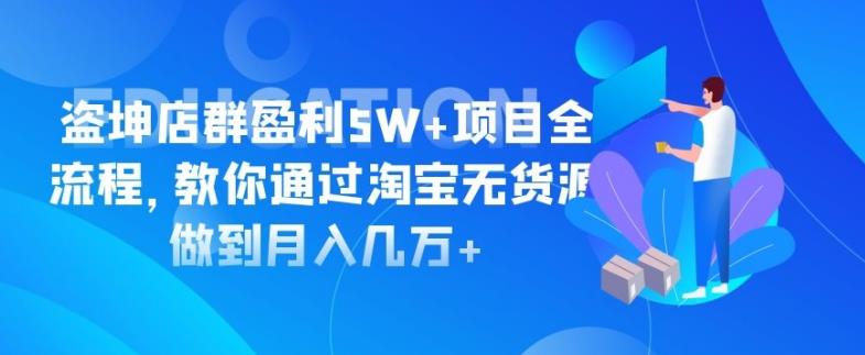 盗坤淘宝店群盈利5W+项目全流程,教你通过淘宝无货源做到月入几万+