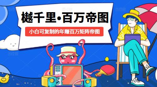 樾千里-百万帝图计划:小白可复制的年赚百万矩阵帝图(附源码)