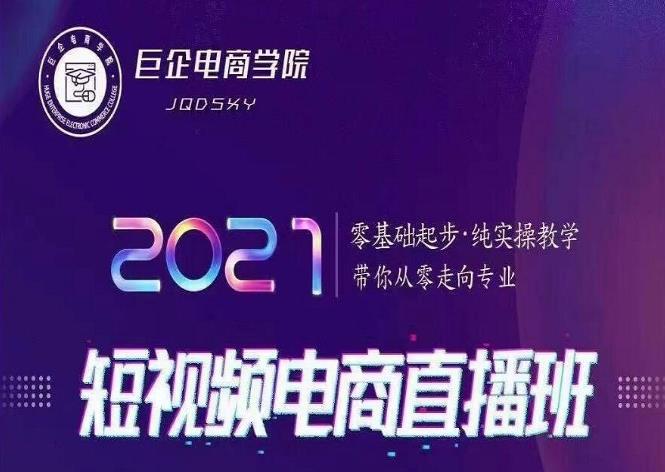 巨企电商学院2021短视频电商直播班,零基础起步,纯实操教学,带你走向专业