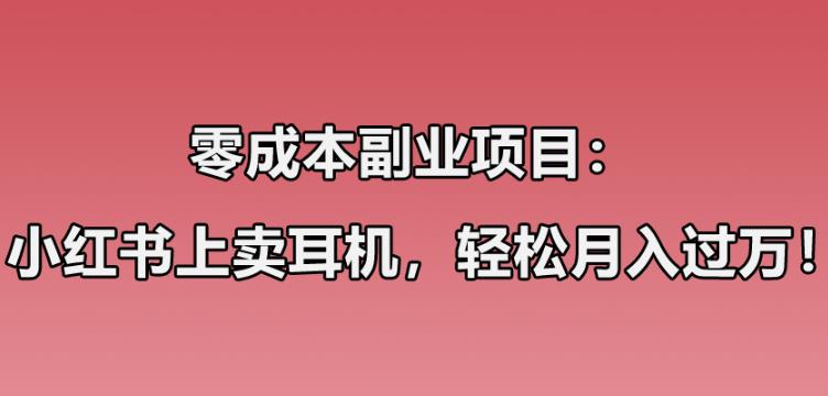 零成本副业项目:小红书上卖华强北耳机,一个月轻松过万,实操经验无私分享!