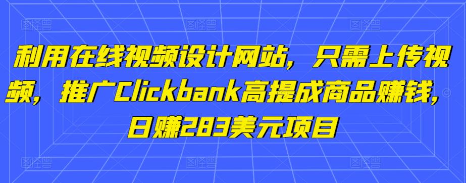 利用在线视频设计网站,只需上传视频,推广Clickbank高提成商品赚钱,日赚283美元项目