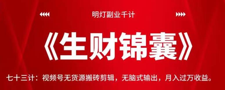 明灯副业千计—《生财锦囊》七十三计:视频号无货源搬砖剪辑,无脑式输出,月入过万收益【视频课程】