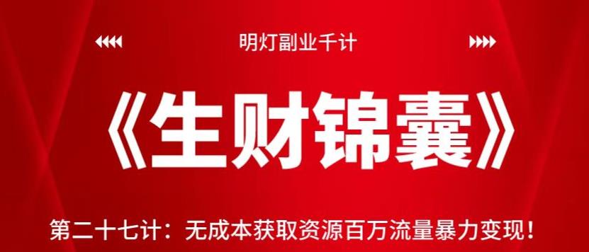明灯副业千计—《生财锦囊》第二十七计:无成本获取资源百万流量暴力变现【视频课程】