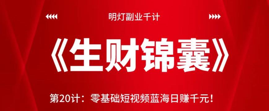 明灯副业千计—《生财锦囊》第20计零基础短视频蓝海日赚千元!【视频课程】