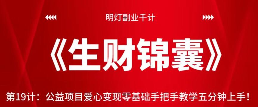 明灯副业千计—《生财锦囊》第19计公益项目爱心变现零基础手把手教学五分钟上手!【视频课程】