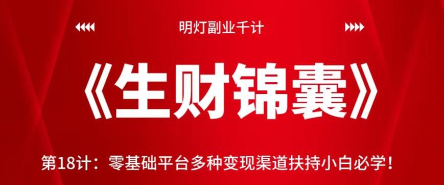 明灯副业千计—《生财锦囊》第18计:零基础平台多种变现渠道扶持小白必学!【视频课程】