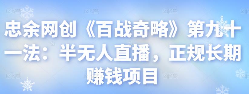 忠余网创《百战奇略》第九十一法:半无人直播,正规长期赚钱项目【视频课程】