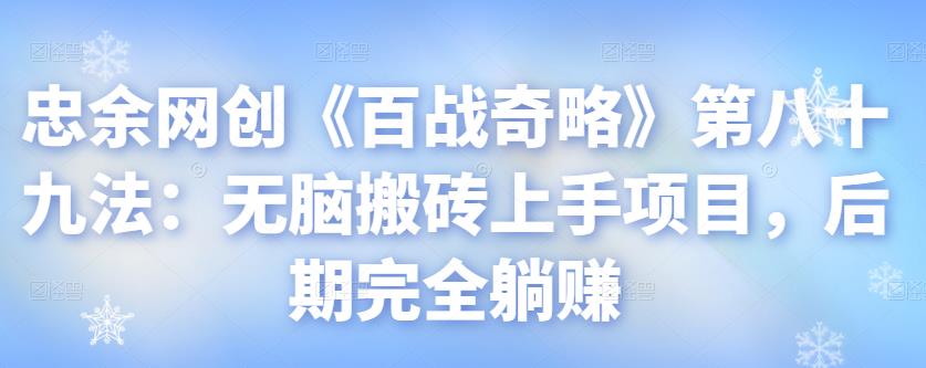 忠余网创《百战奇略》第八十九法:无脑搬砖上手项目,后期完全躺赚【视频课程】
