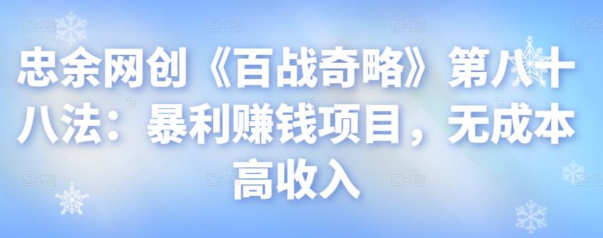 忠余网创《百战奇略》第八十八法:暴利赚钱项目,无成本高收入【视频课程】