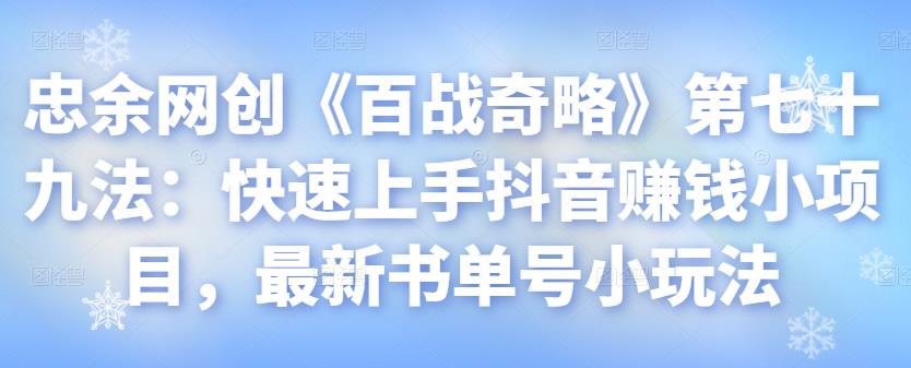忠余网创《百战奇略》第七十九法:快速上手抖音赚钱小项目,最新书单号小玩法