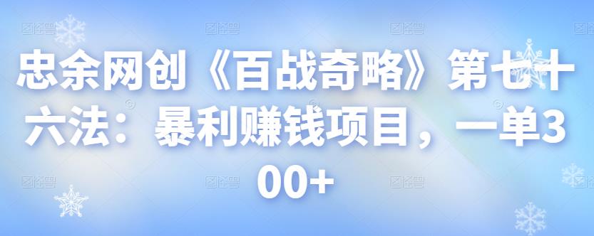 忠余网创《百战奇略》第七十六法:暴利赚钱项目,一单300+