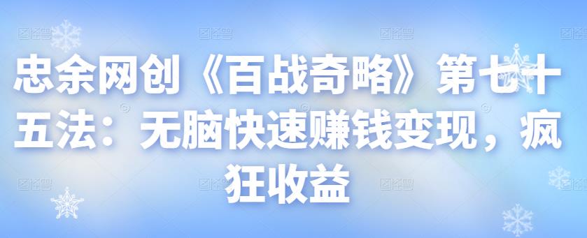 忠余网创《百战奇略》第七十五法:无脑快速赚钱变现,疯狂收益