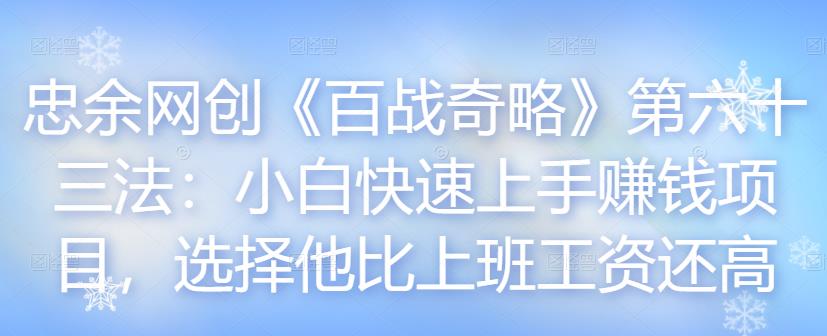 忠余网创《百战奇略》第六十三法:小白快速上手赚钱项目,选择他比上班工资还高