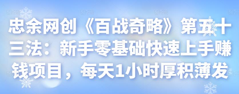 忠余网创《百战奇略》第五十三法:新手零基础快速上手赚钱项目,每天1小时厚积薄发