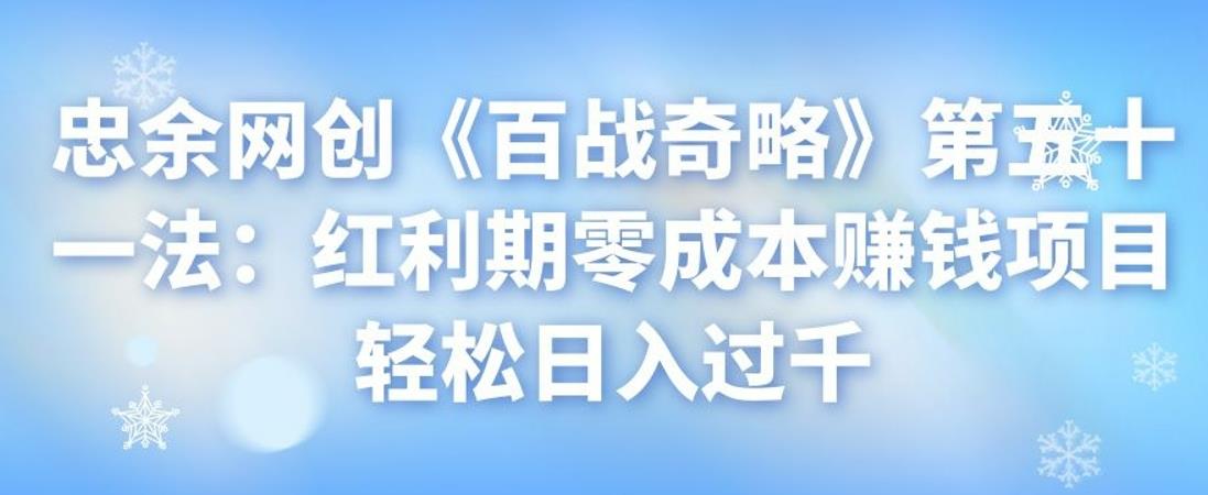 忠余网创《百战奇略》第五十一法:红利期零成本赚钱项目轻松日入过千