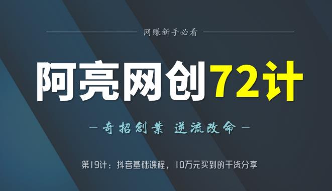 阿亮网创72计第19计:抖音基础课程,10万元买到的干货分享