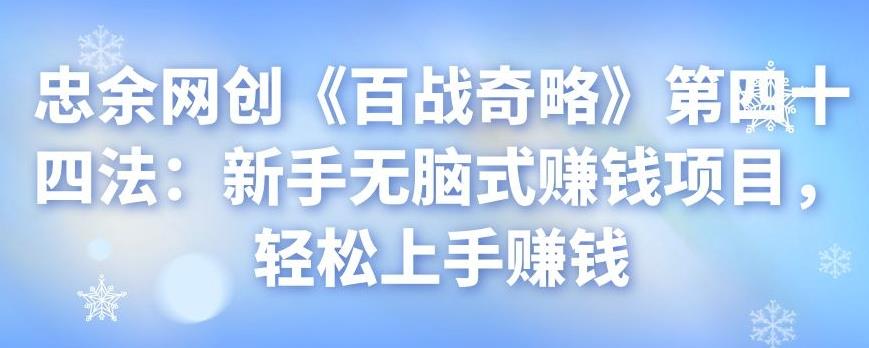 忠余网创《百战奇略》第四十四法:新手无脑式赚钱项目,轻松上手赚钱