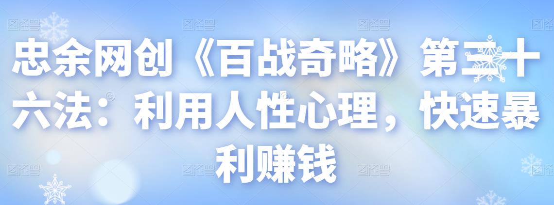 忠余网创《百战奇略》第三十六法:利用人性心理,快速暴利赚钱