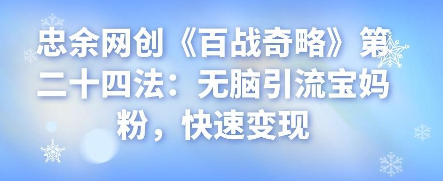 忠余网创《百战奇略》第二十四法:无脑引流宝妈粉,快速变现