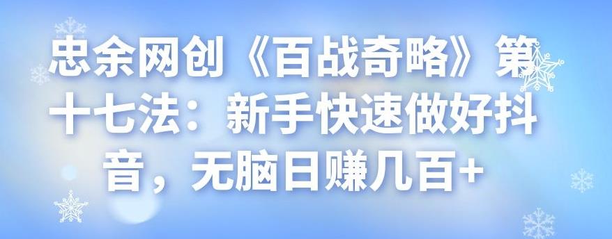 忠余网创《百战奇略》第十七法:新手快速做好抖音,无脑日赚几百+