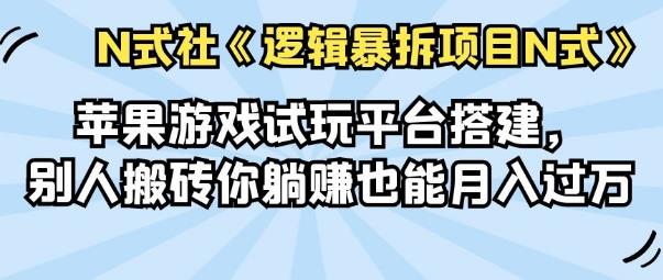 倪尔昂逻辑暴拆项目N式之01:苹果游戏试玩平台搭建,别人搬砖你躺赚也能月入过万