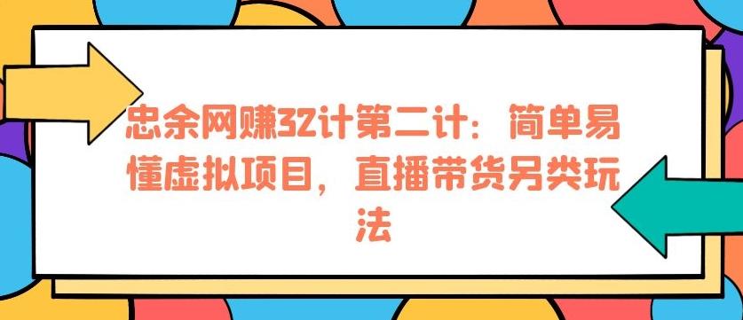忠余网赚32计第二计:简单易懂虚拟项目,直播带货另类玩法【视频课程】