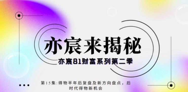 亦宸财富81系列第2季第15集:得物半年后复盘及新方向盘点,后时代得物新机会