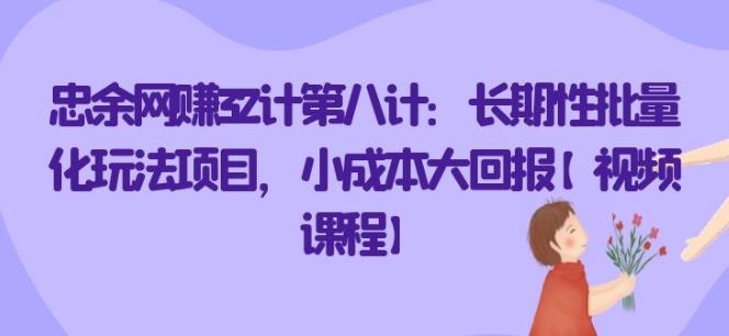 忠余网赚32计第八计：长期性批量化玩法项目，小成本大回报【视频课程】