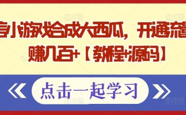 微信小游戏合成大西瓜，开通流量主日赚几百+【教程+源码】
