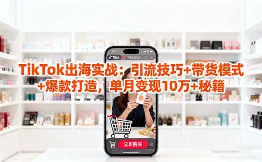 「TikTok出海实战」引流技巧+带货模式+爆款打造,单月变现10万+秘籍