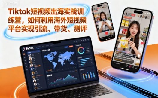 Tiktok短视频出海实战训练营,如何利用海外短视频平台实现引流、带货、测评