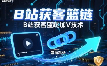 B站获客篮链跳转加V技术，B站获客蓝链跳转技术