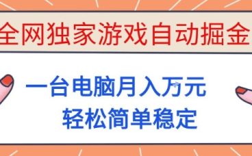 全网独家游戏自动掘金，一台电脑月入1W+，轻松简单稳定，适合新手小白【揭秘】