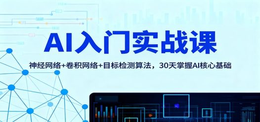 AI入门实战课:神经网络+卷积网络+目标检测算法,30天掌握AI核心基础