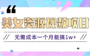 零门槛美女号无脑搬砖项目，无需成本一个月能搞1w+【附图片资源+软件】