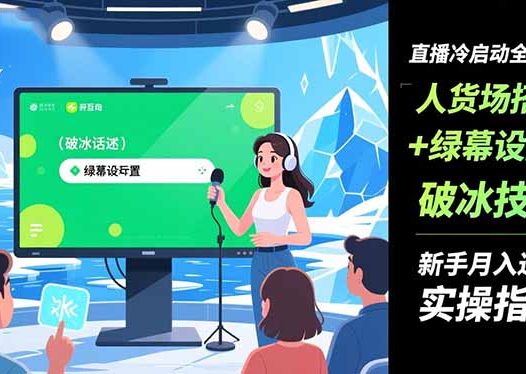 直播冷启动全攻略:人货场搭建+绿幕设置+破冰技巧，新手月入过万实操指南
