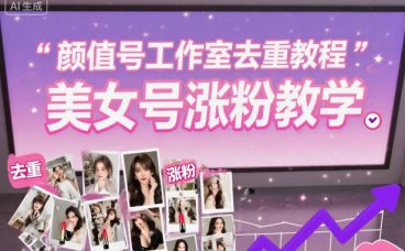颜值号工作室去重教程，美女号涨粉教学