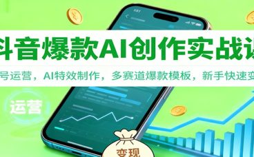 抖音AI爆款创作实战课：账号运营，AI特效制作，多赛道爆款模板，新手快速变现