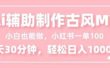 小白也能做！AI辅助制作古风MV，小红薯一单100，每天30分钟轻松日入1000+