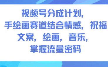 视频号分成计划，人生感悟手绘画赛道，文案，绘画，音乐，掌握流量密码